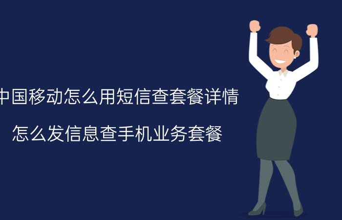 中国移动怎么用短信查套餐详情 怎么发信息查手机业务套餐？移动的？